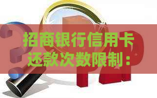 招商银行信用卡还款次数限制：每月可高达几次？了解详情及建议