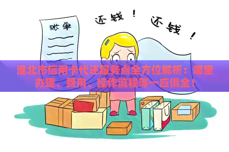 淮北市信用卡代还服务点全方位解析：哪里办理、费用、操作流程等一应俱全！