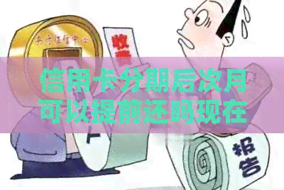 信用卡分期后次月可以提前还吗现在，我该怎么操作？