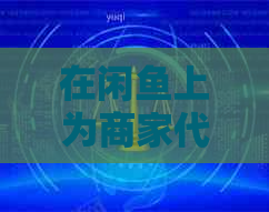 在闲鱼上为商家代还信用卡是否可行？如何确保安全与合规？