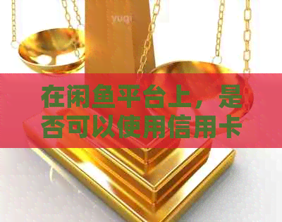 在闲鱼平台上，是否可以使用信用卡进行代付操作？