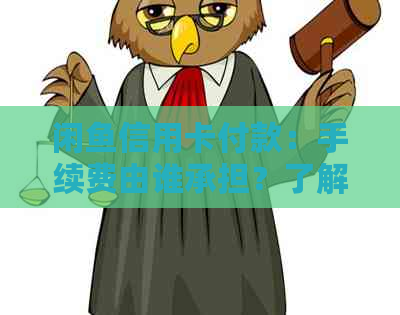 闲鱼信用卡付款：手续费由谁承担？了解所有相关信息和可能的解决方案