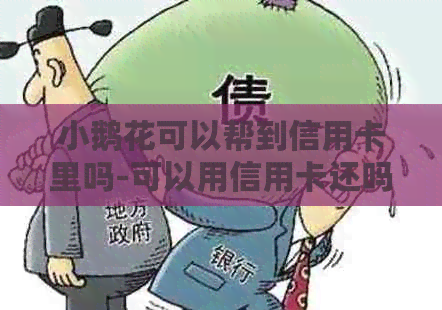 小鹅花可以帮到信用卡里吗-可以用信用卡还吗