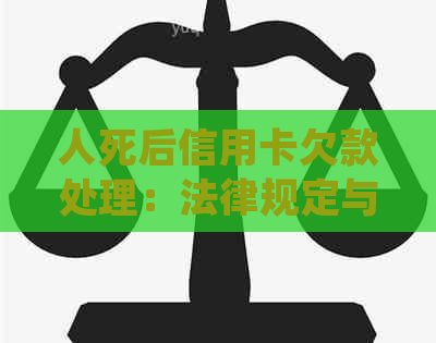 人死后信用卡欠款处理：法律规定与操作流程，是否需要偿还？
