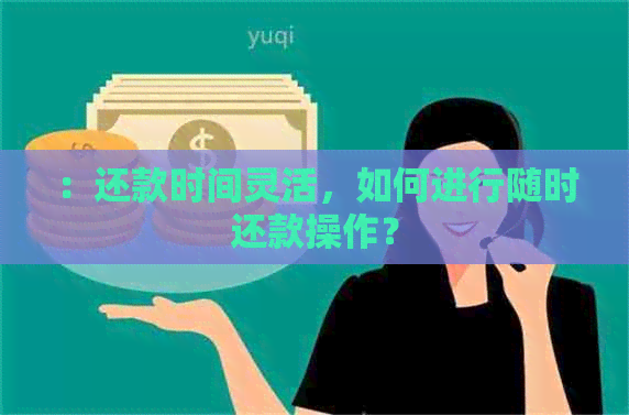 ：还款时间灵活，如何进行随时还款操作？