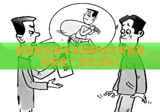 用两张信用卡来回倒钱还房贷是否安全？会犯法吗？