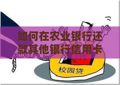 如何在农业银行还款其他银行信用卡账单？详细操作步骤及注意事项
