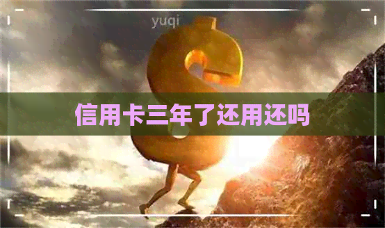 信用卡三年了还用还吗