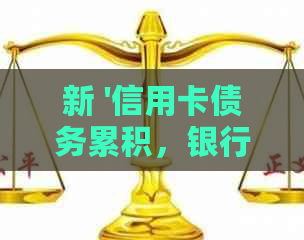 新 '信用卡债务累积，银行要求一次性还清以避免影响信用评分'