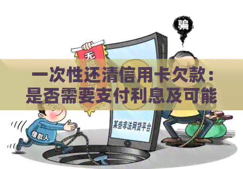 一次性还清信用卡欠款：是否需要支付利息及可能的影响