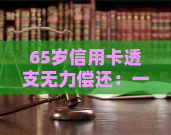 65岁信用卡透支无力偿还：一位老人的财务困境与解决方案