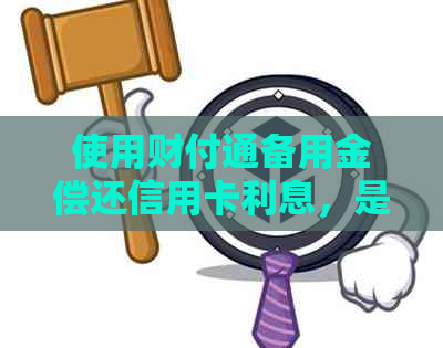 使用财付通备用金偿还信用卡利息，是否存在高成本风险？