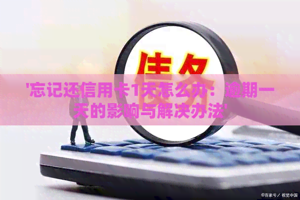 '忘记还信用卡1天怎么办：逾期一天的影响与解决办法'