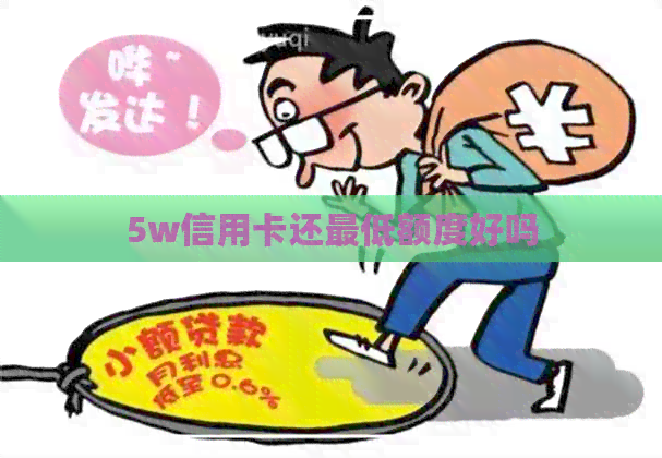 5w信用卡还更低额度好吗