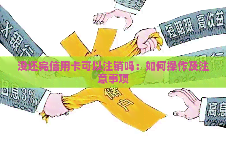 没还完信用卡可以注销吗：如何操作及注意事项