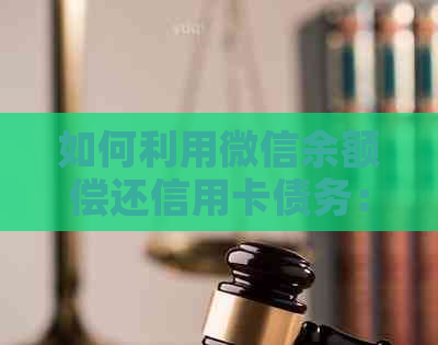 如何利用微信余额偿还信用卡债务：完整指南与步骤详解