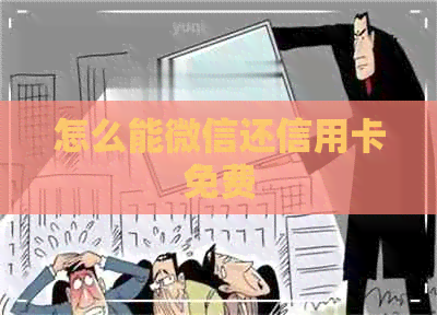 怎么能微信还信用卡免费