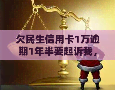 欠民生信用卡1万逾期1年半要起诉我，应该如何处理？