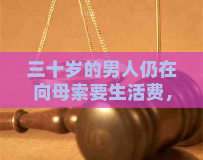 三十岁的男人仍在向母索要生活费，如何摆脱依并自立更生？