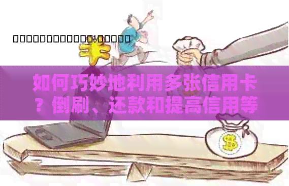 如何巧妙地利用多张信用卡？倒刷、还款和提高信用等级的全攻略！