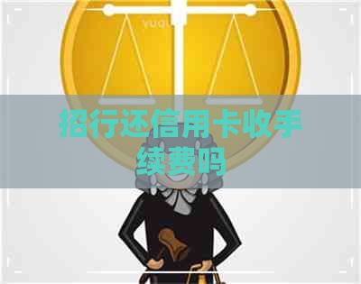 招行还信用卡收手续费吗