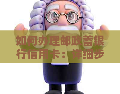 如何办理邮政蓄银行信用卡：详细步骤与资格要求