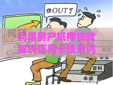 利用房产抵押贷款解决信用卡债务问题