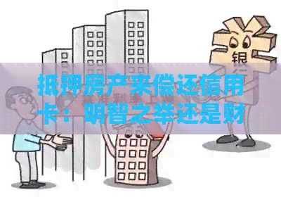 抵押房产来偿还信用卡：明智之举还是财务陷阱？