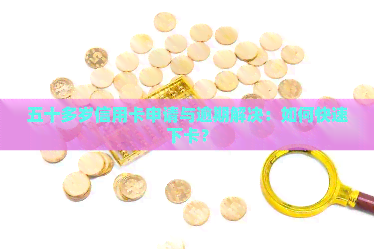 五十多岁信用卡申请与逾期解决：如何快速下卡？