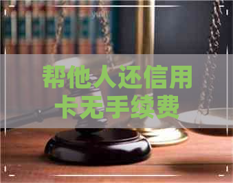 帮他人还信用卡无手续费