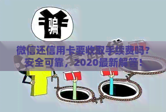 微信还信用卡要收取手续费吗？安全可靠，2020最新解答！