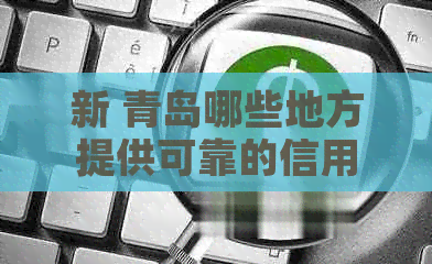 新 青岛哪些地方提供可靠的信用卡服务？