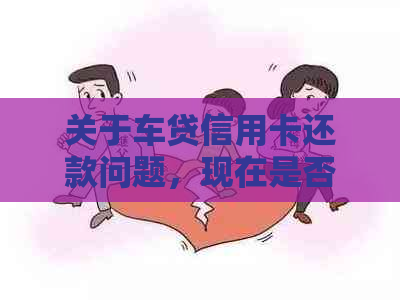 关于车贷信用卡还款问题，现在是否还有逾期未还清的情况？