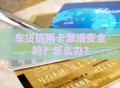 车贷信用卡激活安全吗？怎么办？