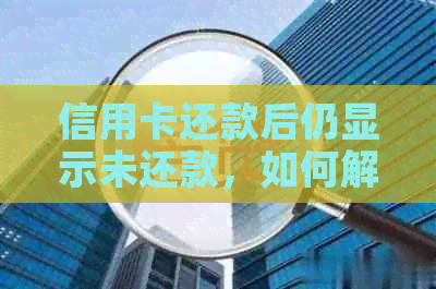 信用卡还款后仍显示未还款，如何解决这一问题？