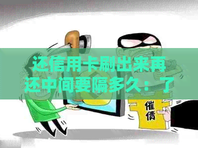 还信用卡刷出来再还中间要隔多久：了解还款时间与操作流程