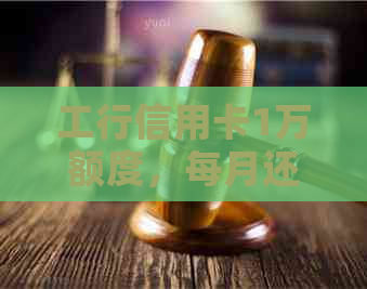 工行信用卡1万额度，每月还款仅需1千多元，轻松享受金融服务！