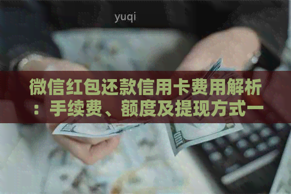 微信红包还款信用卡费用解析：手续费、额度及提现方式一次性解答
