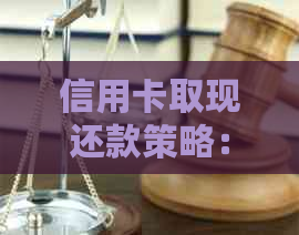 信用卡取现还款策略：何时偿还最适宜？