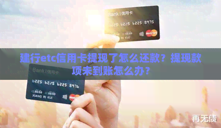 建行etc信用卡提现了怎么还款？提现款项未到账怎么办？