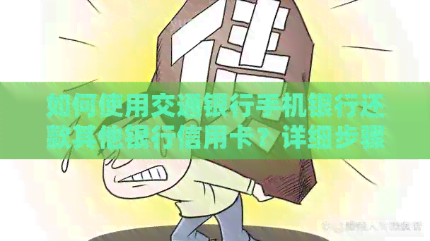 如何使用交通银行手机银行还款其他银行信用卡？详细步骤与注意事项