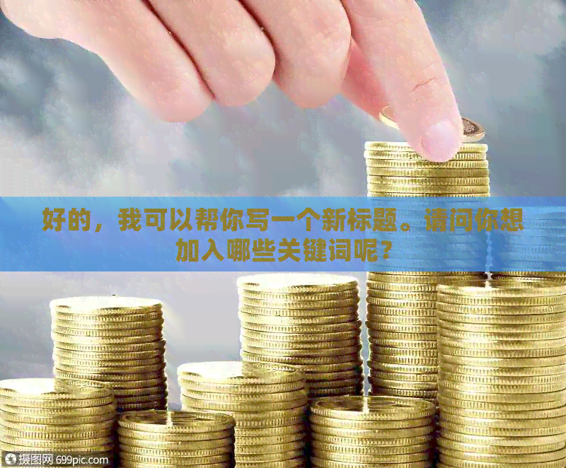 好的，我可以帮你写一个新标题。请问你想加入哪些关键词呢？