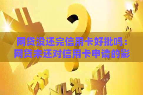 网贷没还完信用卡好批吗：网贷未还对信用卡申请的影响及处理方式