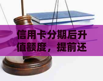 信用卡分期后升值额度，提前还款是否享有额外优？完整解析与建议