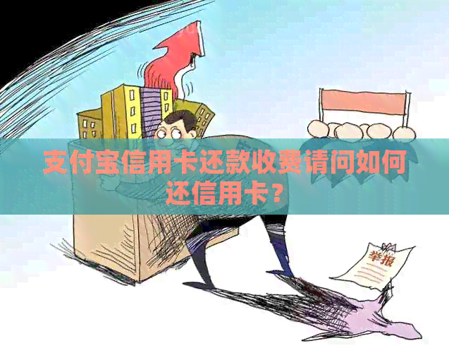 支付宝信用卡还款收费请问如何还信用卡？