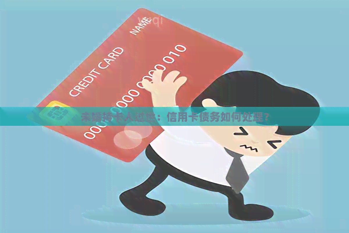 未婚持卡人过世：信用卡债务如何处理？