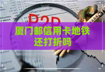 厦门邮信用卡地铁还打折吗