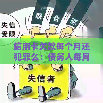 信用卡欠款每个月还犯罪么：债务人每月只还更低应还额是否会构成犯罪？