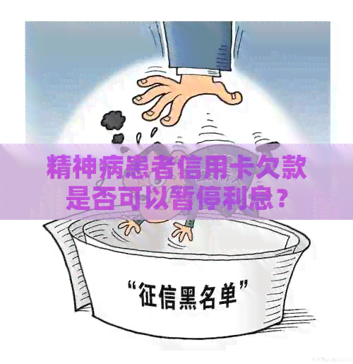 精神病患者信用卡欠款是否可以暂停利息？