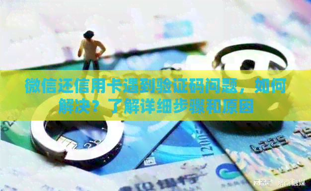 微信还信用卡遇到验证码问题，如何解决？了解详细步骤和原因
